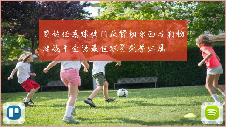 恩佐任意球破门获赞切尔西与利物浦战平全场最佳球员荣誉归属