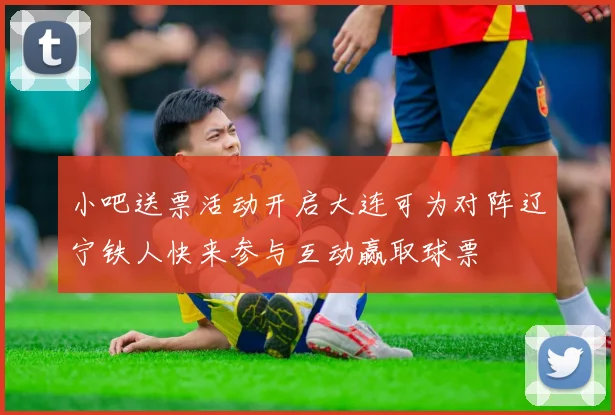 小吧送票活动开启大连可为对阵辽宁铁人快来参与互动赢取球票