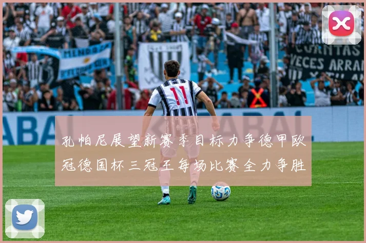 孔帕尼展望新赛季目标力争德甲欧冠德国杯三冠王每场比赛全力争胜