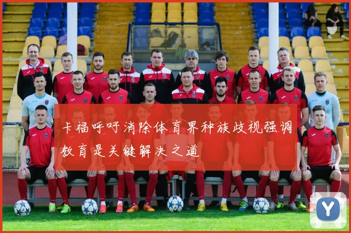卡福呼吁消除体育界种族歧视强调教育是关键解决之道