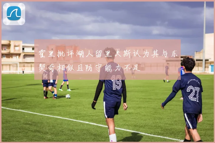霍里批评湖人留里夫斯认为其与东契奇相似且防守能力不足